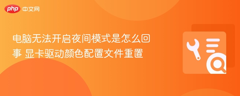 电脑无法开启夜间模式是怎么回事 显卡驱动颜色配置文件重置