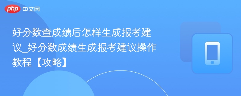 好分数查成绩后怎样生成报考建议_好分数成绩生成报考建议操作教程【攻略】