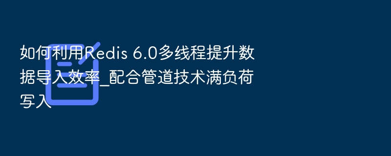 Redis6.0多线程优化导入方法