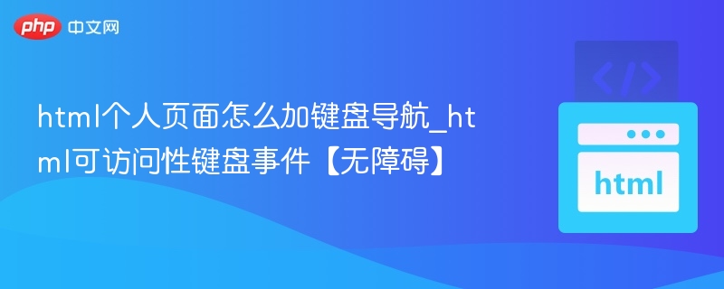 html个人页面怎么加键盘导航_html可访问性键盘事件【无障碍】