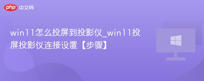 win11怎么投屏到投影仪_win11投屏投影仪连接设置【步骤】
