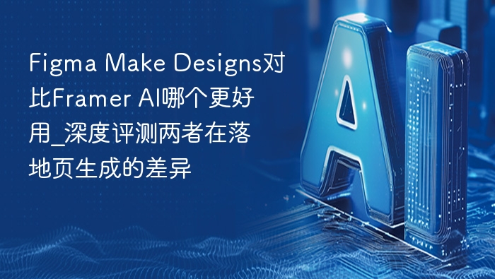 Figma Make Designs对比Framer AI哪个更好用_深度评测两者在落地页生成的差异
