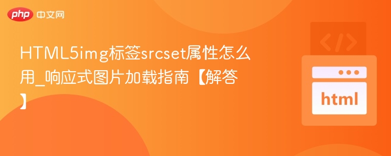 HTML5img标签srcset属性怎么用_响应式图片加载指南【解答】