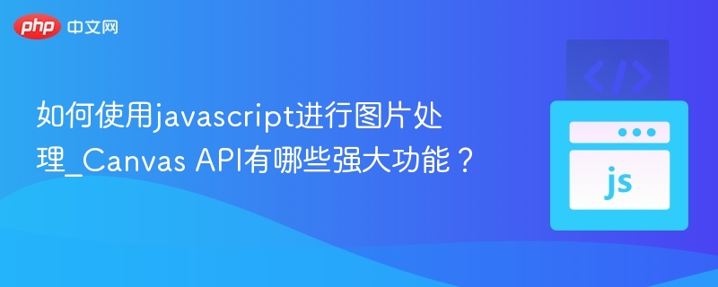 如何使用javascript进行图片处理_Canvas API有哪些强大功能？