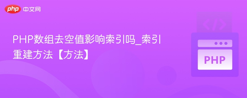 PHP数组去空值会影响索引吗？索引重建方法
