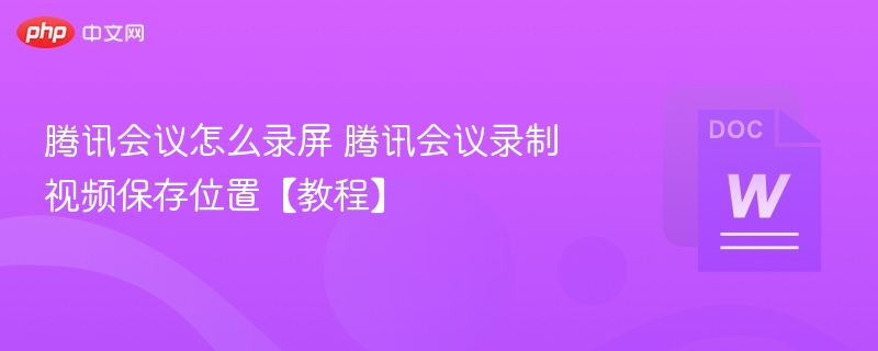 腾讯会议录屏技巧与视频保存位置
