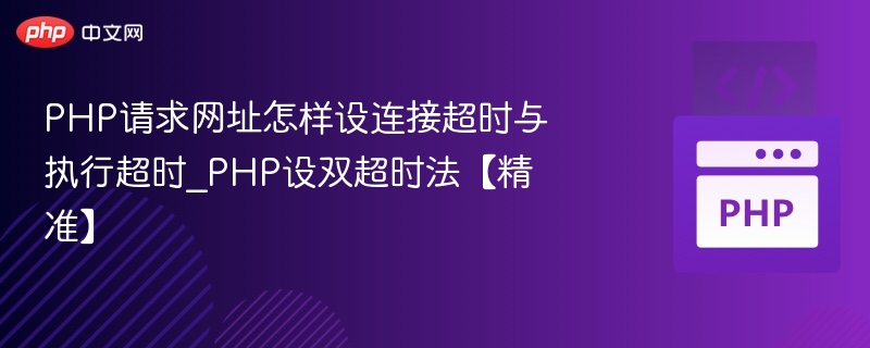 PHP请求网址怎样设连接超时与执行超时_PHP设双超时法【精准】