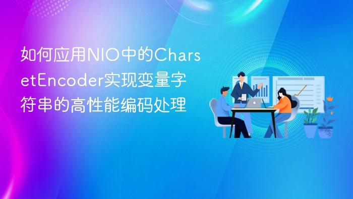 如何应用NIO中的CharsetEncoder实现变量字符串的高性能编码处理