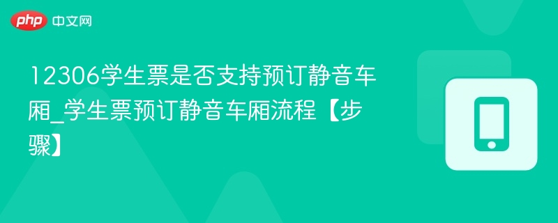12306学生票是否支持预订静音车厢_学生票预订静音车厢流程【步骤】