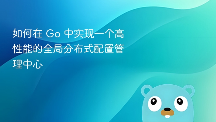 Go语言打造高并发分布式配置中心