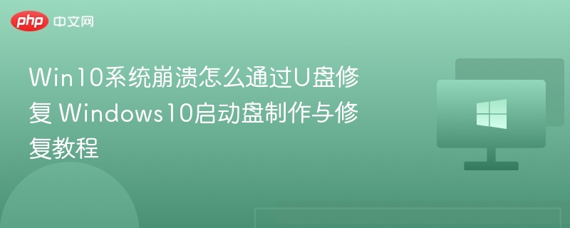 Win10崩溃怎么用U盘修复？启动盘制作教程
