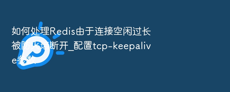 Redis连接被防火墙断开如何解决？配置tcp-keepalive方法