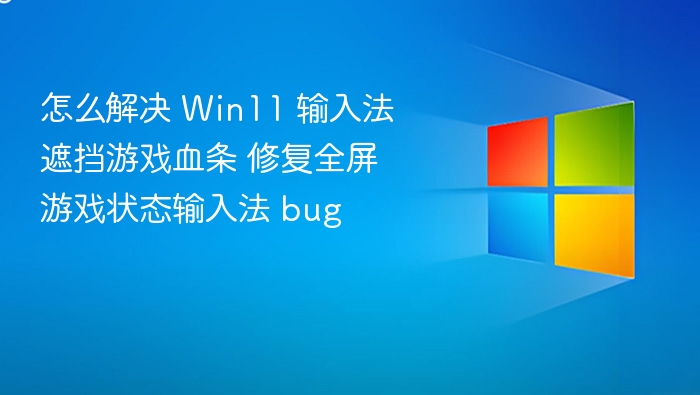 怎么解决 Win11 输入法遮挡游戏血条 修复全屏游戏状态输入法 bug