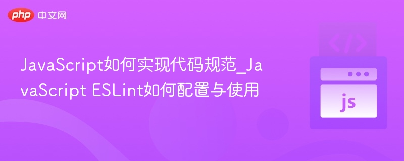 JavaScript如何实现代码规范_JavaScript ESLint如何配置与使用