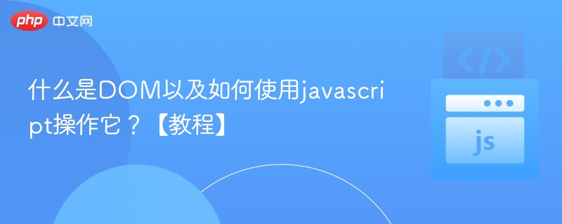 什么是DOM以及如何使用javascript操作它?【教程】