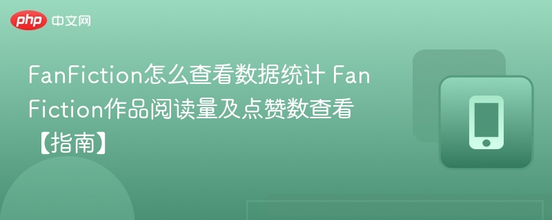 FanFiction数据怎么查？作品阅读点赞全攻略