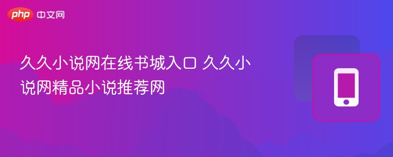 久久小说网在线书城入口 久久小说网精品小说推荐网