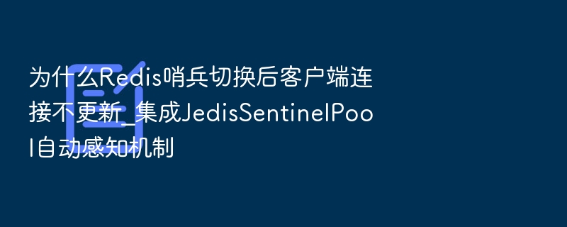 Redis哨兵切换后连接不更新？JedisSentinelPool自动感知解析