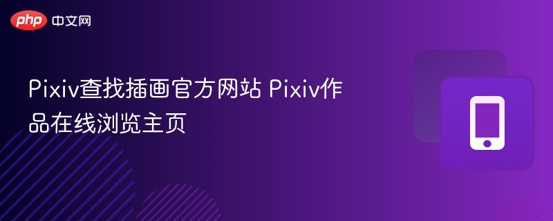 Pixiv查找插画官方网站 Pixiv作品在线浏览主页