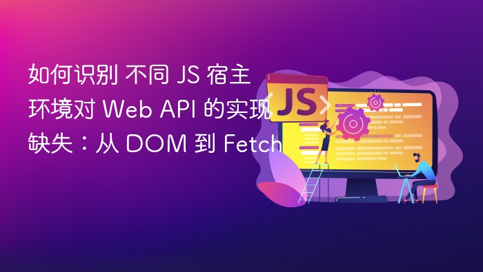 DOM到Fetch解析：JS宿主环境API差异指南