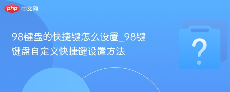 98键盘快捷键设置全攻略