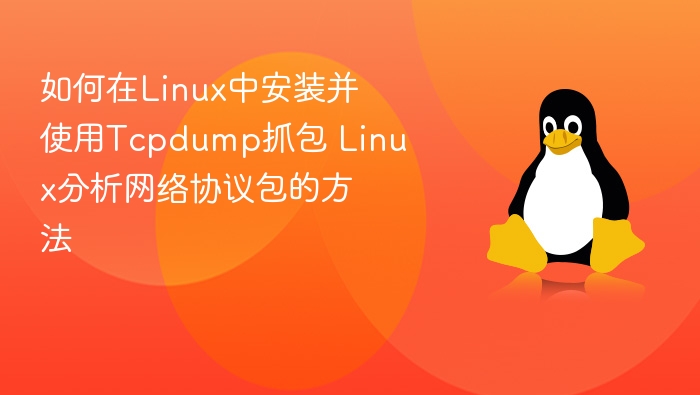 如何在Linux中安装并使用Tcpdump抓包 Linux分析网络协议包的方法