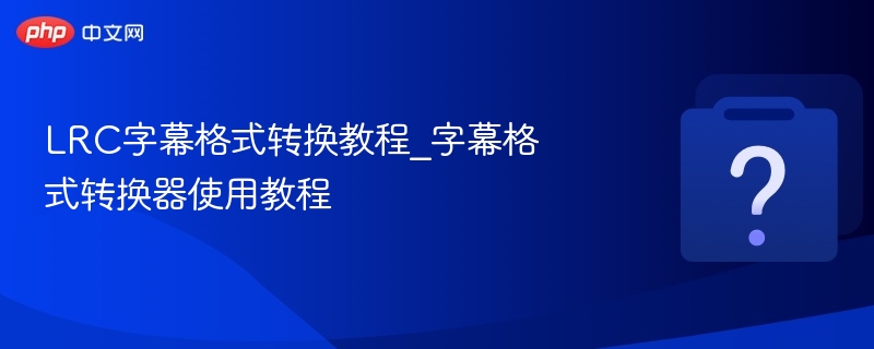 LRC字幕转换教程与使用方法