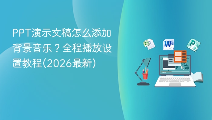 PPT演示文稿怎么添加背景音乐？全程播放设置教程(2026最新)