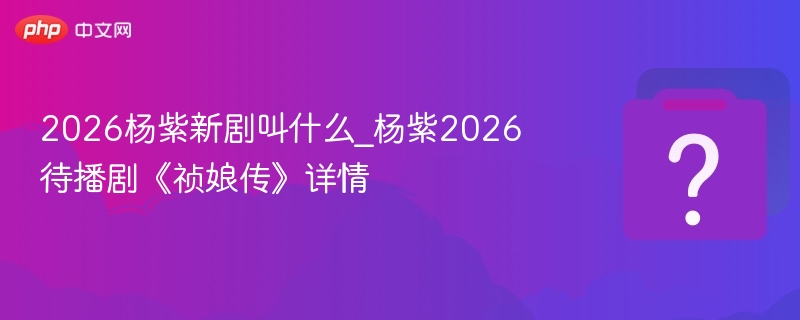 杨紫2026新剧《祯娘传》曝光