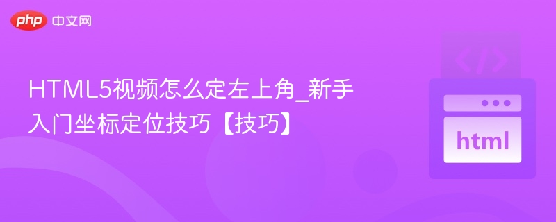 HTML5视频怎么定左上角_新手入门坐标定位技巧【技巧】