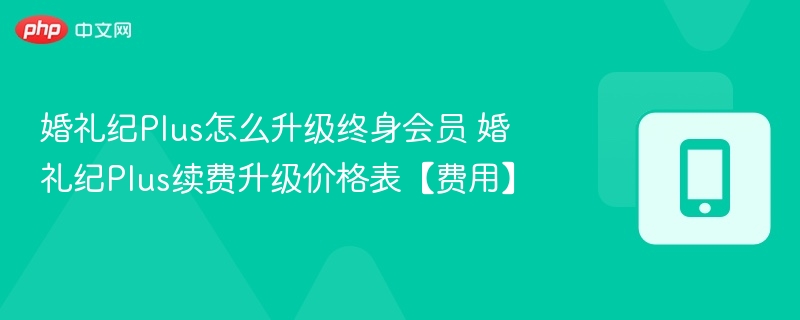 婚礼纪Plus会员升级方法及费用详解