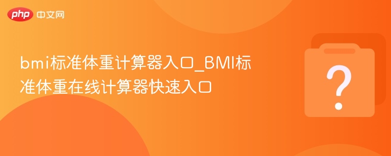 bmi标准体重计算器入口_BMI标准体重在线计算器快速入口