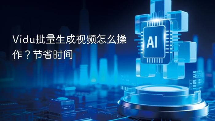 Vidu批量生成视频怎么操作?节省时间