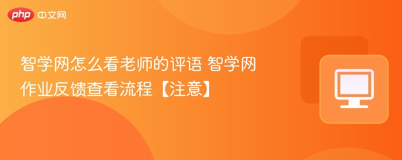 智学网怎么看老师的评语 智学网作业反馈查看流程【注意】