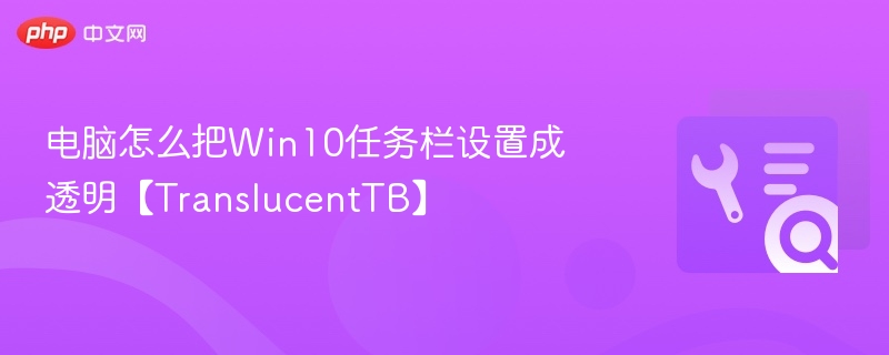 电脑怎么把Win10任务栏设置成透明【TranslucentTB】