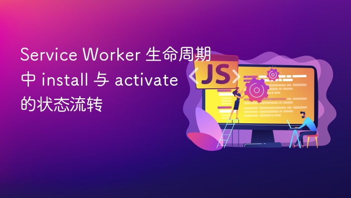 Service Worker 生命周期中 install 与 activate 的状态流转