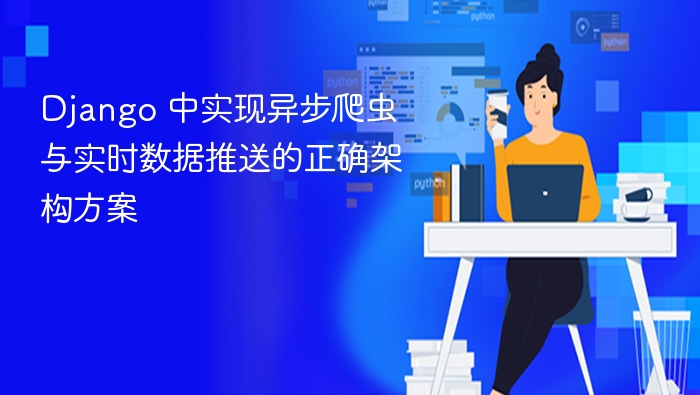 Django异步爬虫与实时推送架构解析