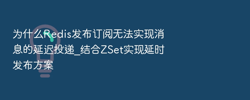 Redis发布订阅难实现延迟？ZSet方案来搞定