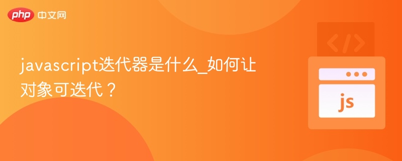 javascript迭代器是什么_如何让对象可迭代？