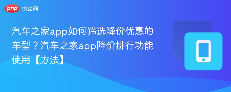 汽车之家怎么查降价车型？app降价排行使用方法