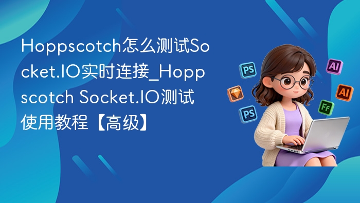 Hoppscotch怎么测试Socket.IO实时连接_Hoppscotch Socket.IO测试使用教程【高级】