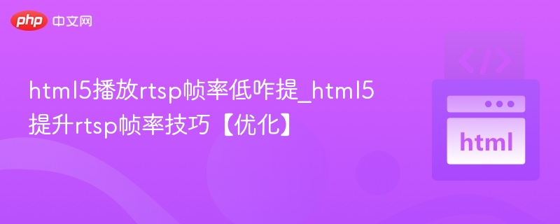 HTML5播放RTSP帧率低优化方法