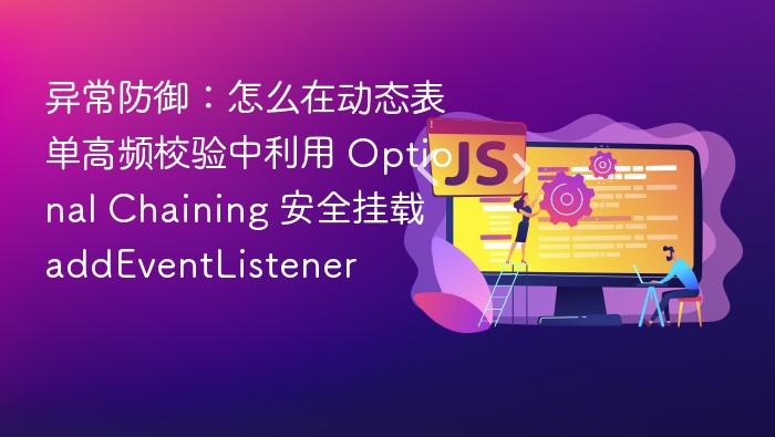 异常防御:怎么在动态表单高频校验中利用 Optional Chaining 安全挂载 addEventListener