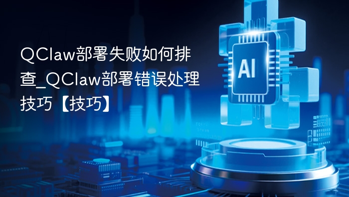 QClaw部署失败排查与解决方法
