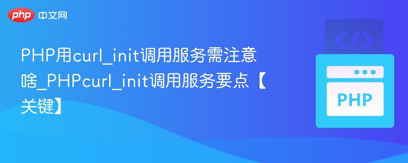 PHP用curl_init调用服务需注意啥_PHPcurl_init调用服务要点【关键】