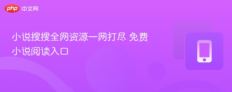 小说搜搜全网资源一网打尽 免费小说阅读入口