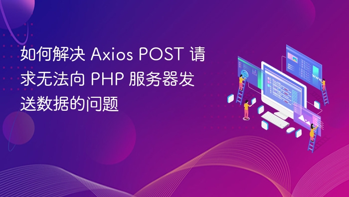 AxiosPOST无法传数据？PHP服务器这样解决