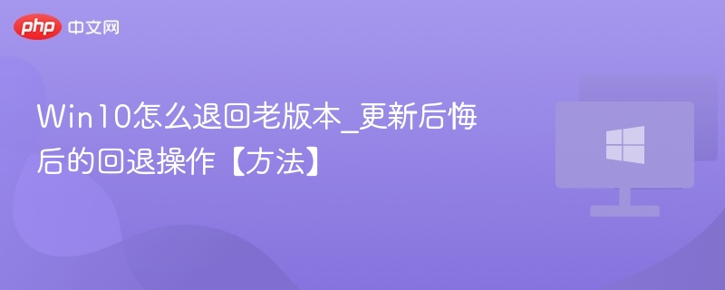 Win10怎么退回老版本_更新后悔后的回退操作【方法】