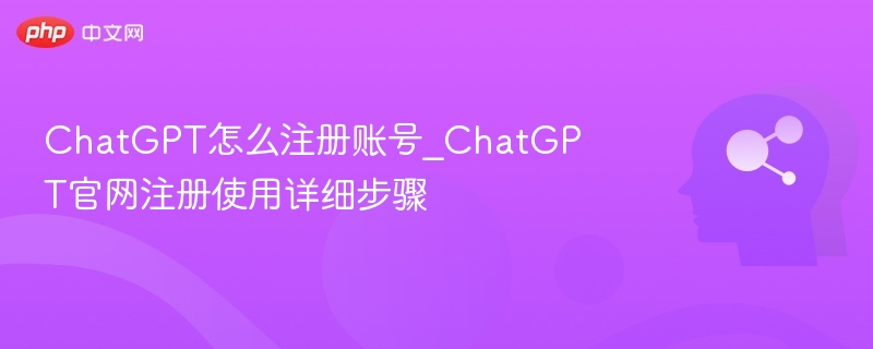 ChatGPT注册教程：官网账号开通步骤