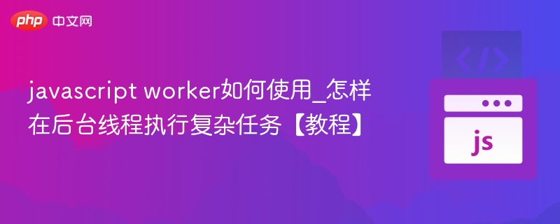 JavaScriptWorker使用教程：后台线程执行任务详解